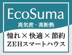 EcoSuma 憧れ×快適×節約 ZEH スマートハウス